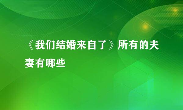 《我们结婚来自了》所有的夫妻有哪些