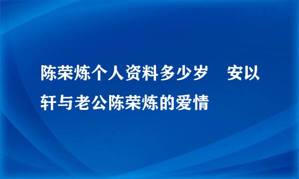 陈荣炼个人资料多少岁 安以轩与老公陈荣炼的爱情