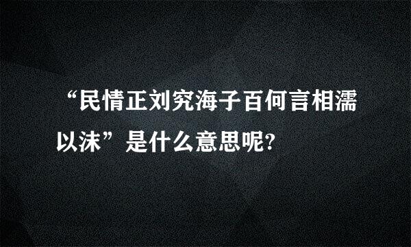 “民情正刘究海子百何言相濡以沫”是什么意思呢?