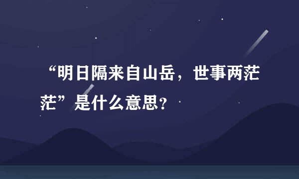 “明日隔来自山岳，世事两茫茫”是什么意思？