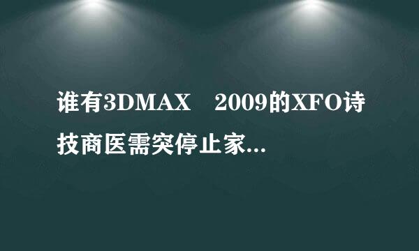 谁有3DMAX 2009的XFO诗技商医需突停止家改RCE算号器，帮我算下案号！或者说在什么地方能下栽到？谢谢。。