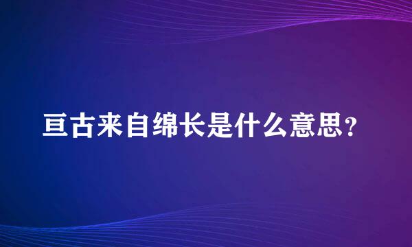 亘古来自绵长是什么意思？