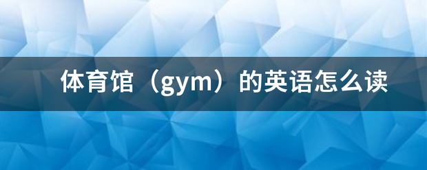 体育馆来自（gym）的英语怎么读360问答