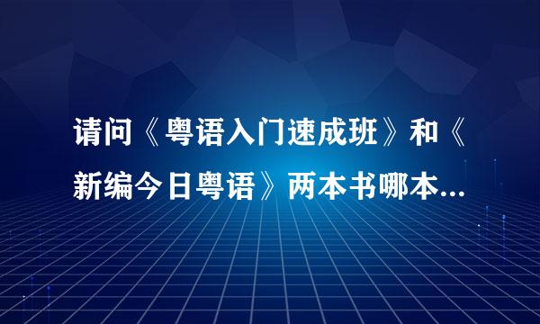 请问《粤语入门速成班》和《新编今日粤语》两本书哪本更适合做粤语学习教材？