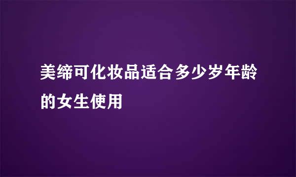 美缔可化妆品适合多少岁年龄的女生使用