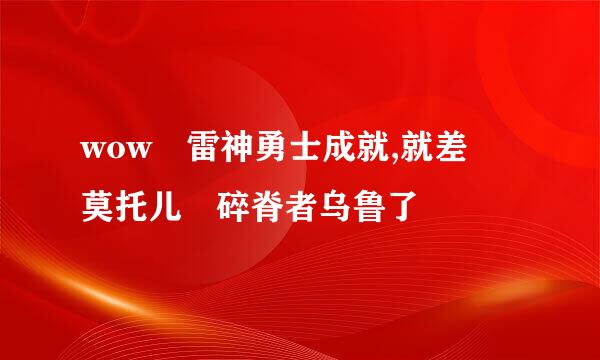 wow 雷神勇士成就,就差 莫托儿 碎脊者乌鲁了