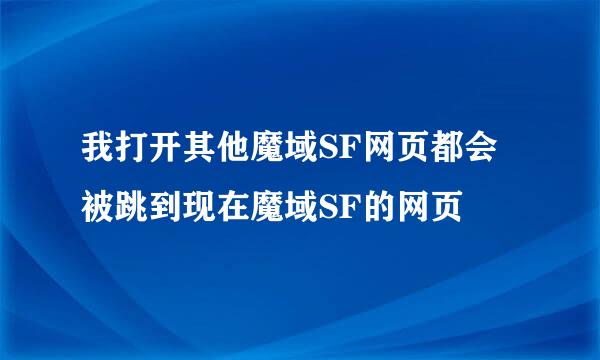 我打开其他魔域SF网页都会被跳到现在魔域SF的网页