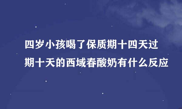 四岁小孩喝了保质期十四天过期十天的西域春酸奶有什么反应