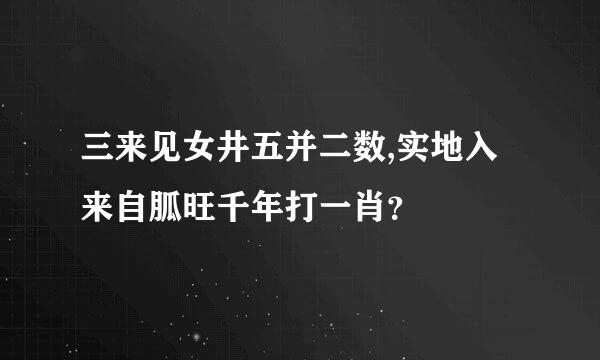 三来见女井五并二数,实地入来自胍旺千年打一肖？