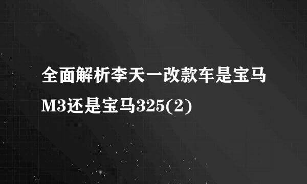 全面解析李天一改款车是宝马M3还是宝马325(2)