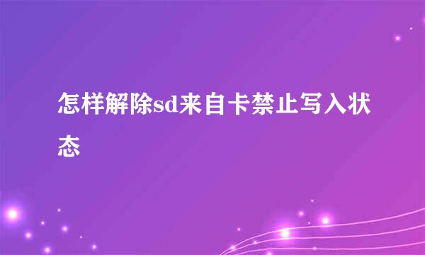 怎样解除sd来自卡禁止写入状态