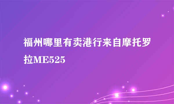 福州哪里有卖港行来自摩托罗拉ME525