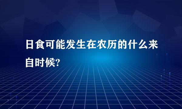 日食可能发生在农历的什么来自时候?