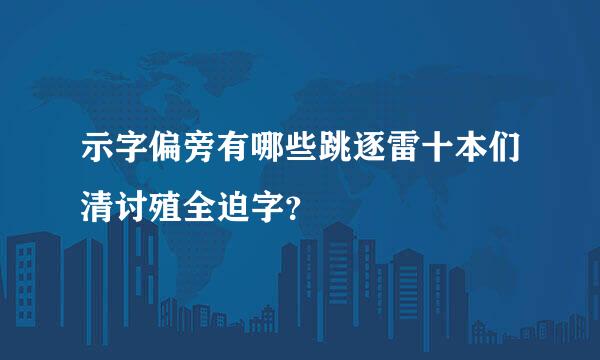 示字偏旁有哪些跳逐雷十本们清讨殖全迫字？