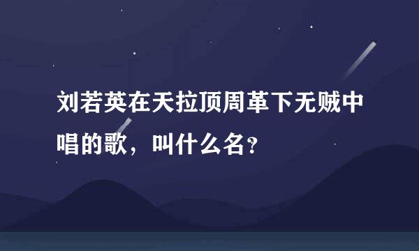 刘若英在天拉顶周革下无贼中唱的歌，叫什么名？