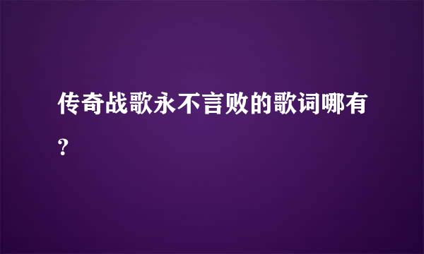 传奇战歌永不言败的歌词哪有？