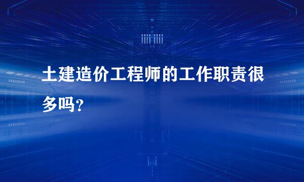 土建造价工程师的工作职责很多吗？