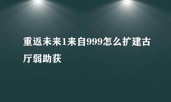 重返未来1来自999怎么扩建古厅弱助获