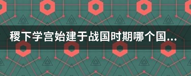 稷下学宫始建于战国时期助哪个国家境内