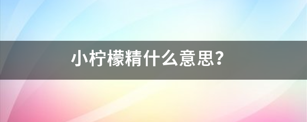 小柠檬精什么来自意思？