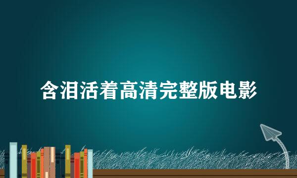 含泪活着高清完整版电影