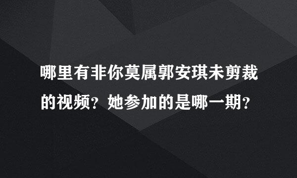 哪里有非你莫属郭安琪未剪裁的视频？她参加的是哪一期？