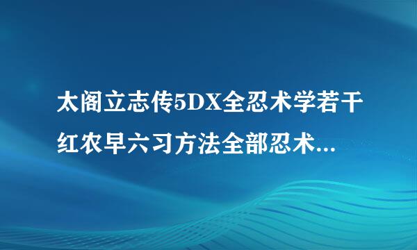 太阁立志传5DX全忍术学若干红农早六习方法全部忍术学习位置