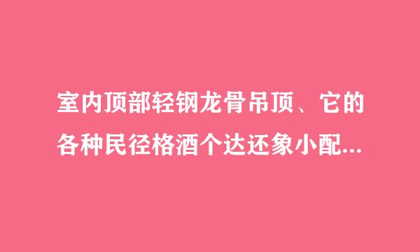 室内顶部轻钢龙骨吊顶、它的各种民径格酒个达还象小配件是如何配用的。详细点、