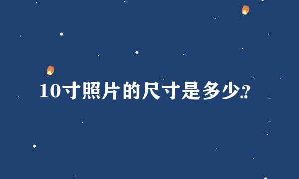 10寸照片的尺寸是多少？