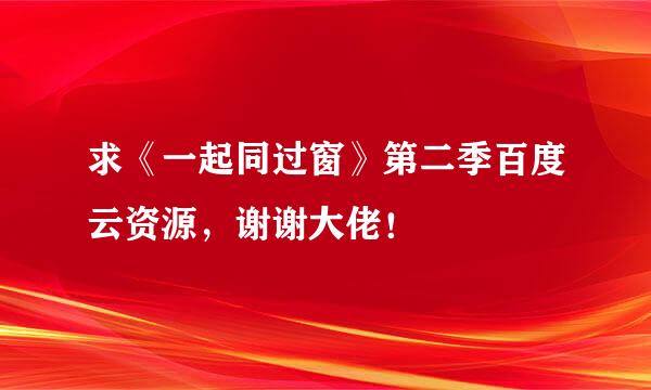 求《一起同过窗》第二季百度云资源，谢谢大佬！