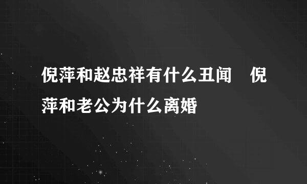 倪萍和赵忠祥有什么丑闻 倪萍和老公为什么离婚