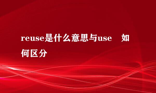 reuse是什么意思与use 如何区分