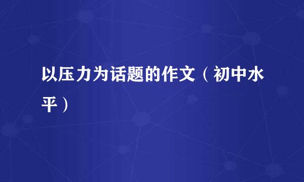 以压力为话题的作文（初中水平）