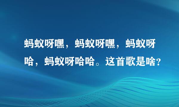 蚂蚁呀嘿，蚂蚁呀嘿，蚂蚁呀哈，蚂蚁呀哈哈。这首歌是啥？