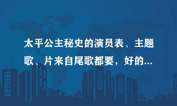 太平公主秘史的演员表、主题歌、片来自尾歌都要，好的话我加悬赏值。