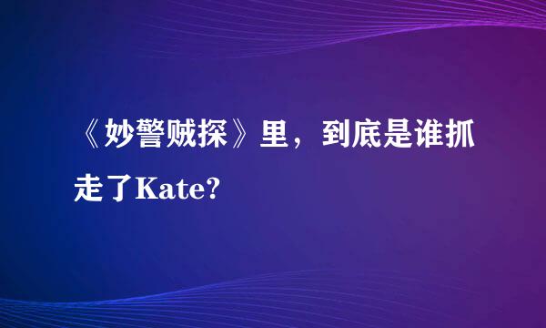 《妙警贼探》里，到底是谁抓走了Kate?