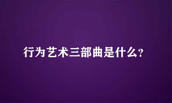 行为艺术三部曲是什么？