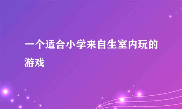 一个适合小学来自生室内玩的游戏