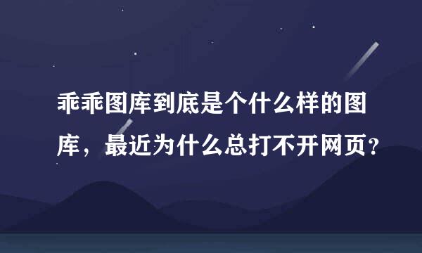 乖乖图库到底是个什么样的图库，最近为什么总打不开网页？