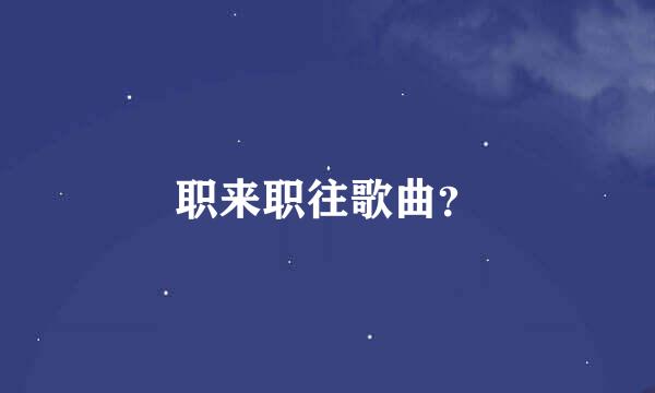 职来职往歌曲？