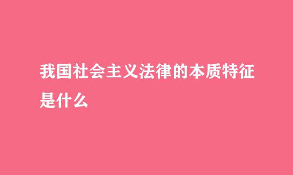 我国社会主义法律的本质特征是什么