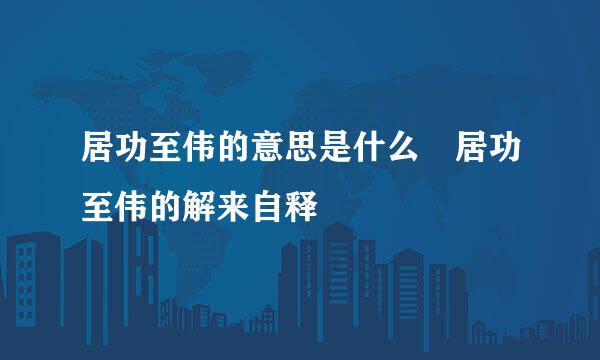 居功至伟的意思是什么 居功至伟的解来自释