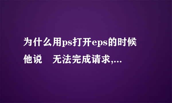 为什么用ps打开eps的时候 他说 无法完成请求,因为photoshop不能解析postscript