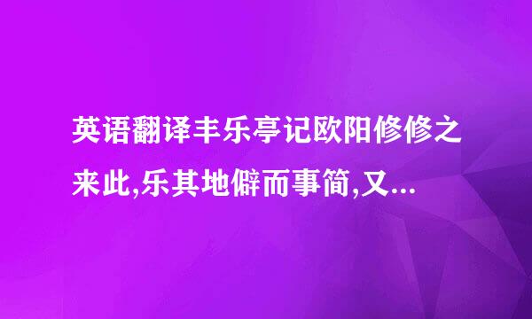 英语翻译丰乐亭记欧阳修修之来此,乐其地僻而事简,又爱其俗之安闲.既得斯泉于山谷之...