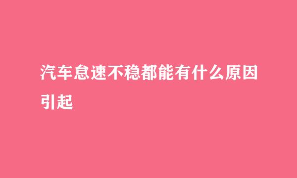 汽车怠速不稳都能有什么原因引起