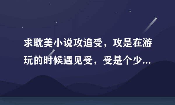 求耽美小说攻追受，攻是在游玩的时候遇见受，受是个少爷，受比较冷漠，攻还调戏受，要搞笑一点的。