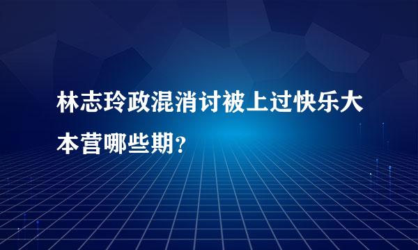 林志玲政混消讨被上过快乐大本营哪些期？