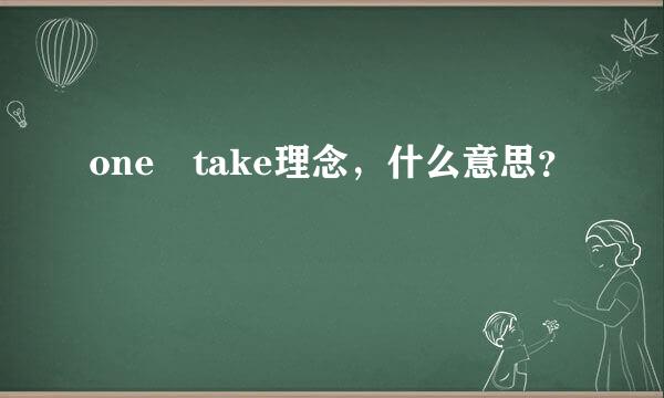 one take理念，什么意思？