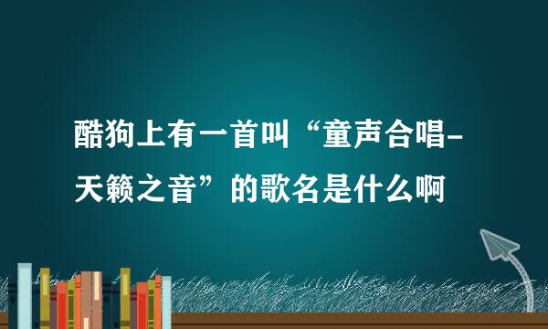 酷狗上有一首叫“童声合唱-天籁之音”的歌名是什么啊