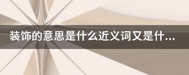 装饰的意思是什么近义词又是尼差能局盐什么，青红的瓜碧绿的藤和叶构成了一道别有风趣的装饰装饰的意思是什么？